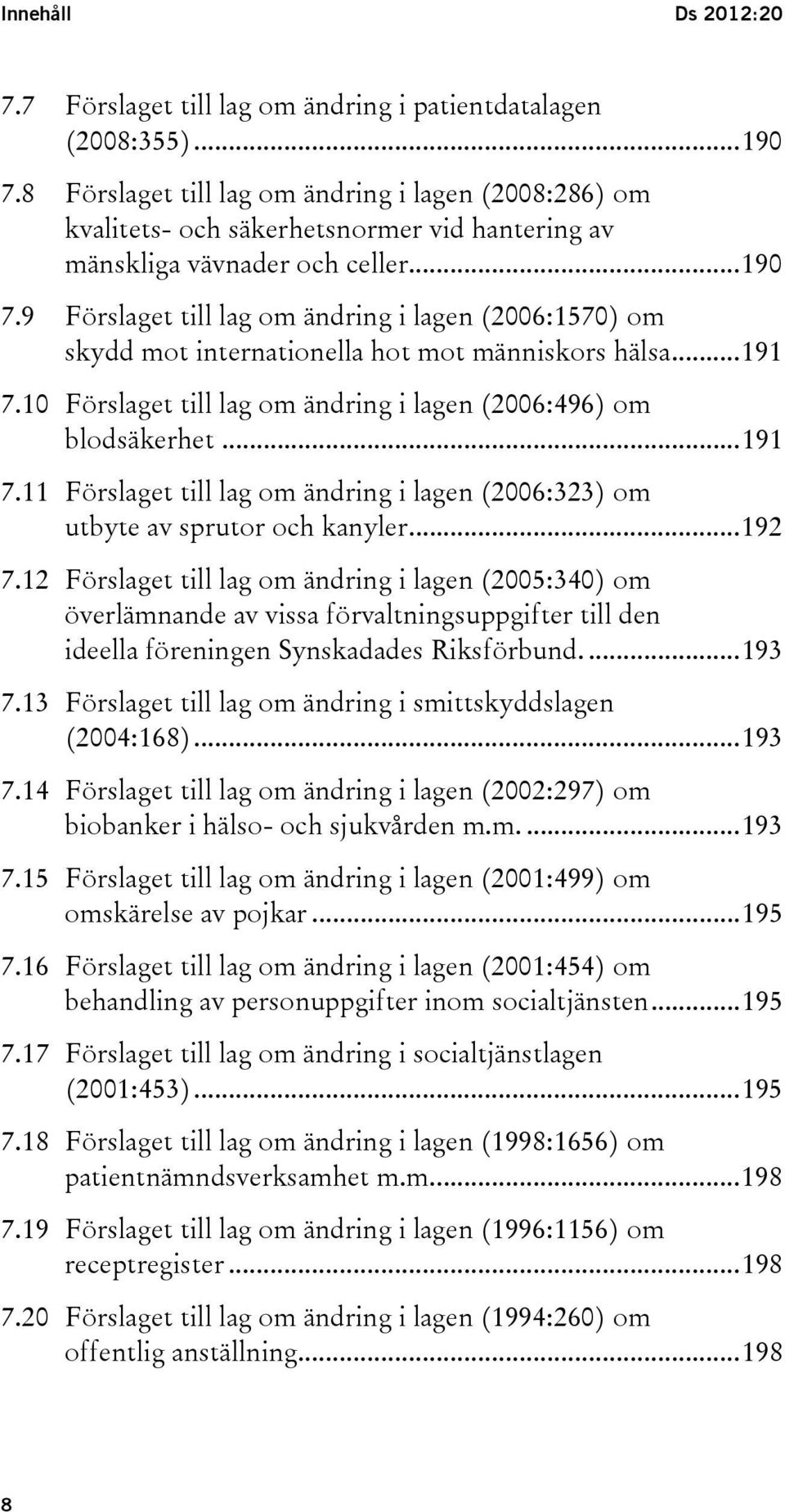 9 Förslaget till lag om ändring i lagen (2006:1570) om skydd mot internationella hot mot människors hälsa... 191 7.10 Förslaget till lag om ändring i lagen (2006:496) om blodsäkerhet... 191 7.11 Förslaget till lag om ändring i lagen (2006:323) om utbyte av sprutor och kanyler.