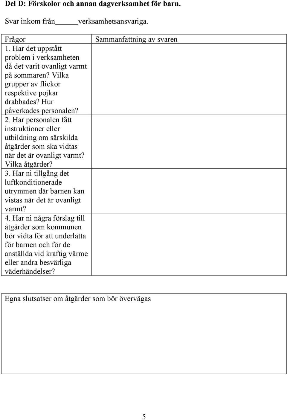 Har personalen fått instruktioner eller utbildning om särskilda åtgärder som ska vidtas när det är ovanligt varmt? Vilka åtgärder? 3.