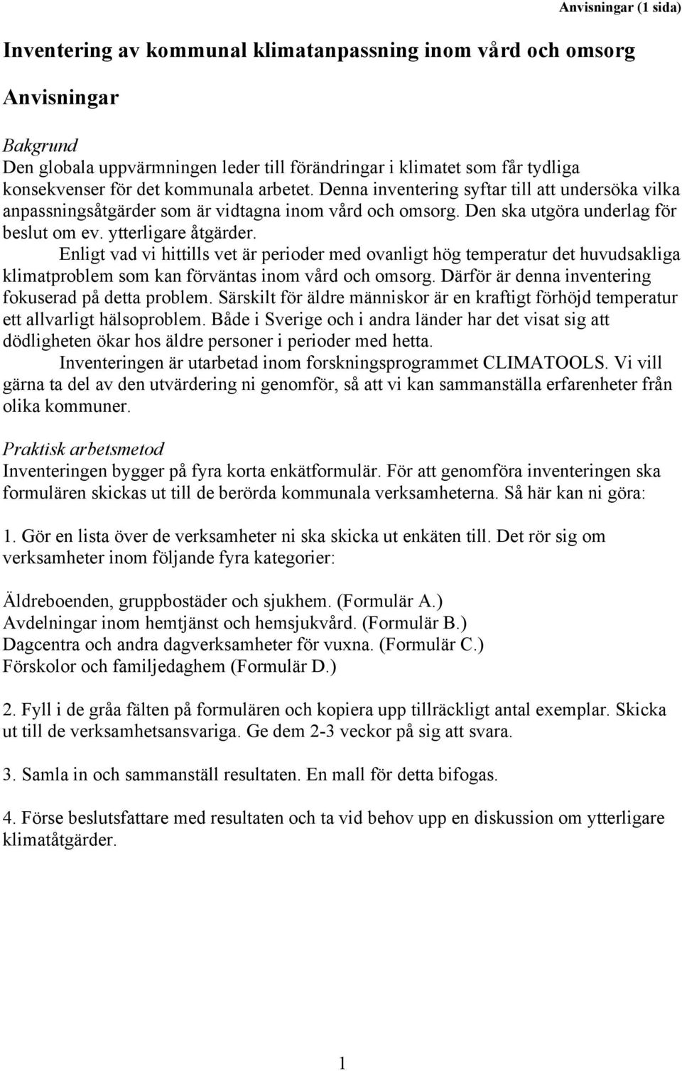 Enligt vad vi hittills vet är perioder med ovanligt hög temperatur det huvudsakliga klimatproblem som kan förväntas inom vård och omsorg. Därför är denna inventering fokuserad på detta problem.