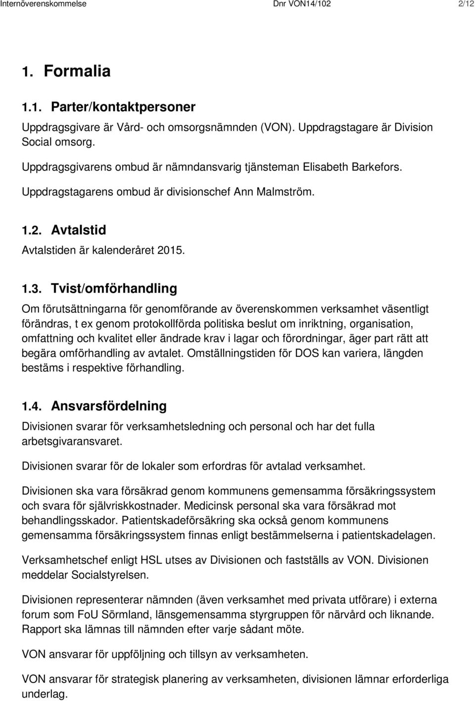 Tvist/omförhandling Om förutsättningarna för genomförande av överenskommen verksamhet väsentligt förändras, t ex genom protokollförda politiska beslut om inriktning, organisation, omfattning och