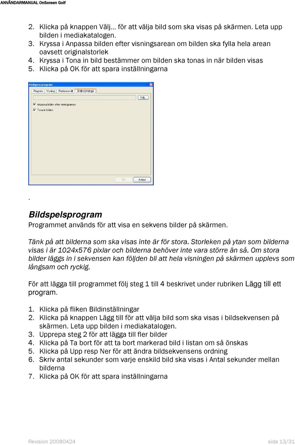 Klicka på OK för att spara inställningarna. Bildspelsprogram Programmet används för att visa en sekvens bilder på skärmen. Tänk på att bilderna som ska visas inte är för stora.