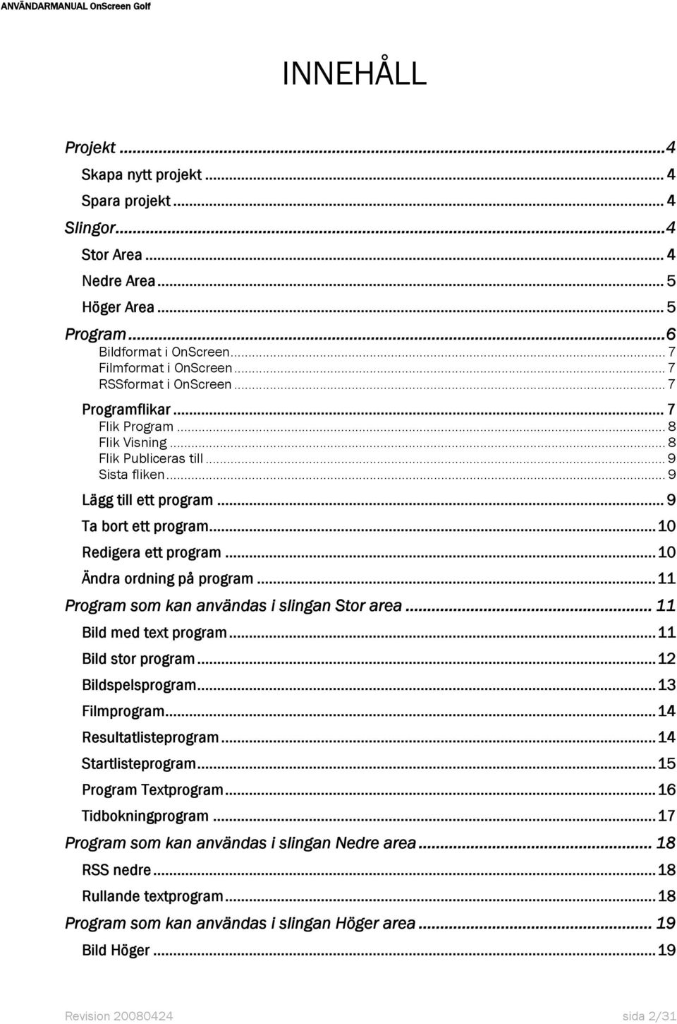 ..10 Redigera ett program...10 Ändra ordning på program...11 Program som kan användas i slingan Stor area... 11 Bild med text program...11 Bild stor program...12 Bildspelsprogram...13 Filmprogram.