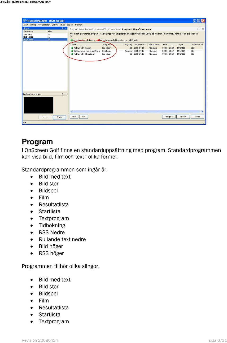 Standardprogrammen som ingår är: Bild med text Bild stor Bildspel Film Resultatlista Startlista Textprogram