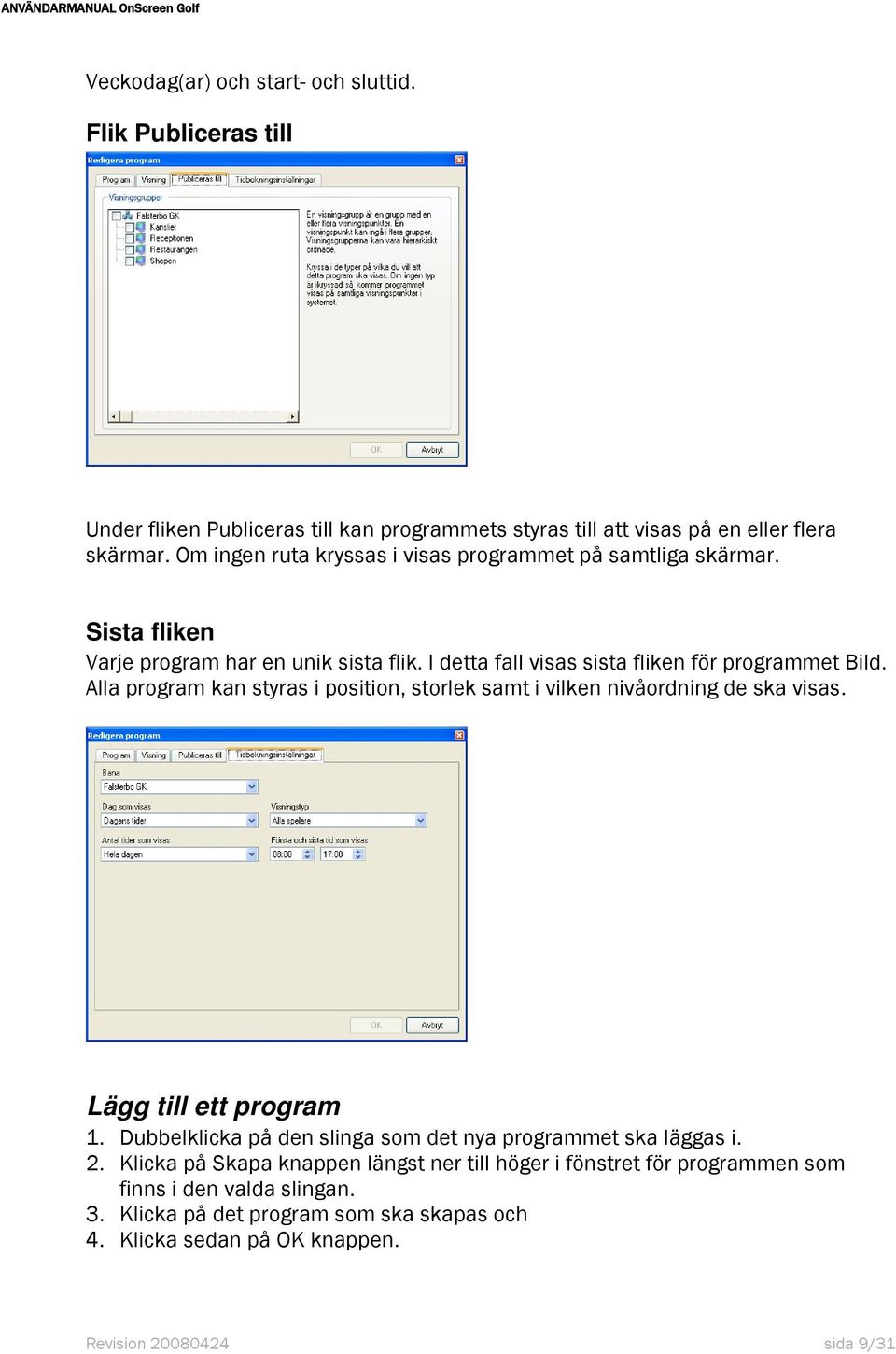 Alla program kan styras i position, storlek samt i vilken nivåordning de ska visas. Lägg till ett program 1. Dubbelklicka på den slinga som det nya programmet ska läggas i. 2.