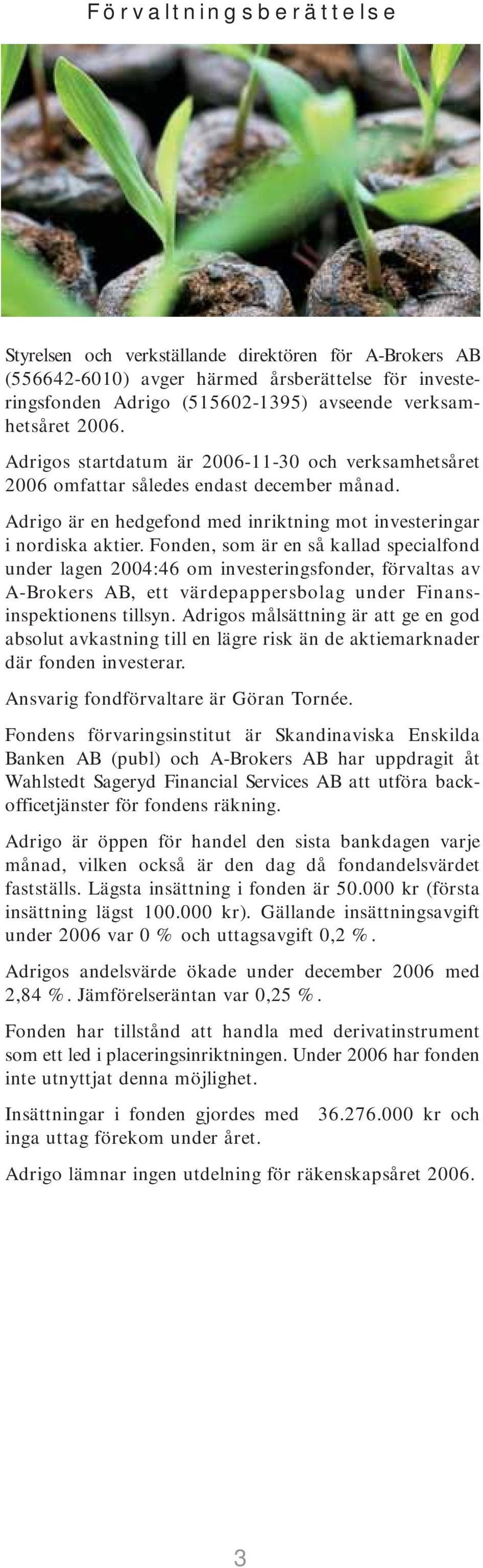 Fonden, som är en så kallad specialfond under lagen 2004:46 om investeringsfonder, förvaltas av A-Brokers AB, ett värdepappersbolag under Finansinspektionens tillsyn.