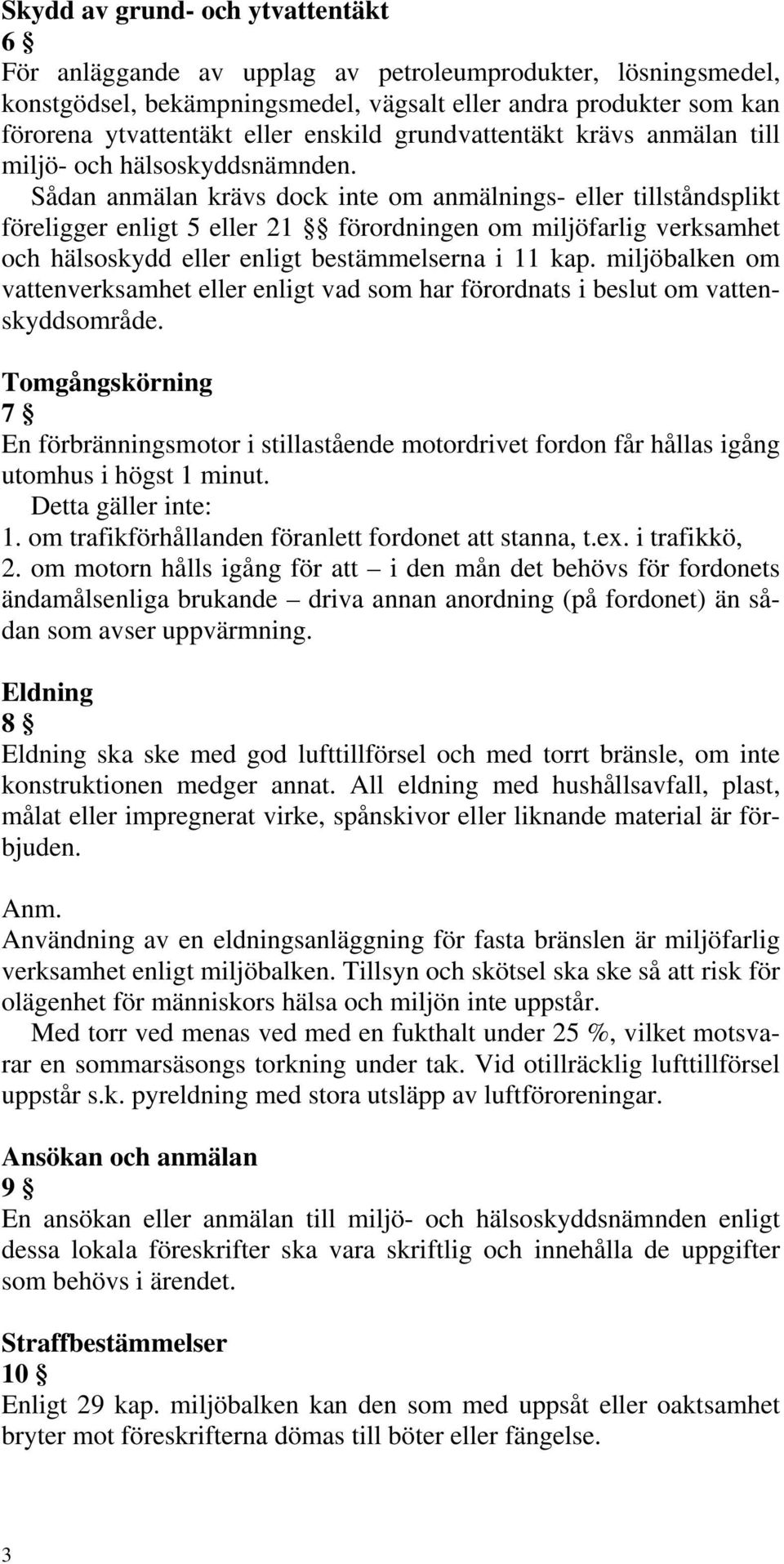 Sådan anmälan krävs dock inte om anmälnings- eller tillståndsplikt föreligger enligt 5 eller 21 förordningen om miljöfarlig verksamhet och hälsoskydd eller enligt bestämmelserna i 11 kap.