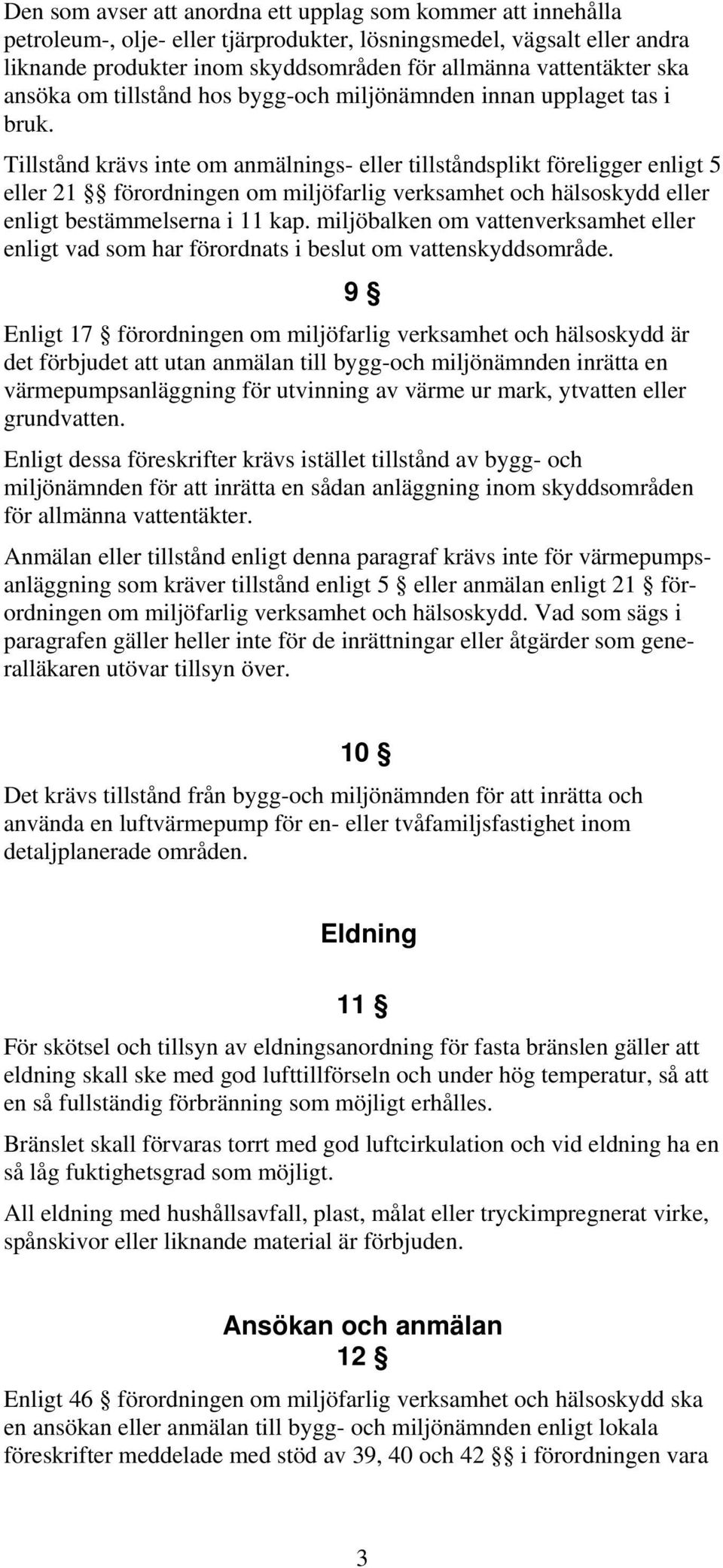 Tillstånd krävs inte om anmälnings- eller tillståndsplikt föreligger enligt 5 eller 21 förordningen om miljöfarlig verksamhet och hälsoskydd eller enligt bestämmelserna i 11 kap.