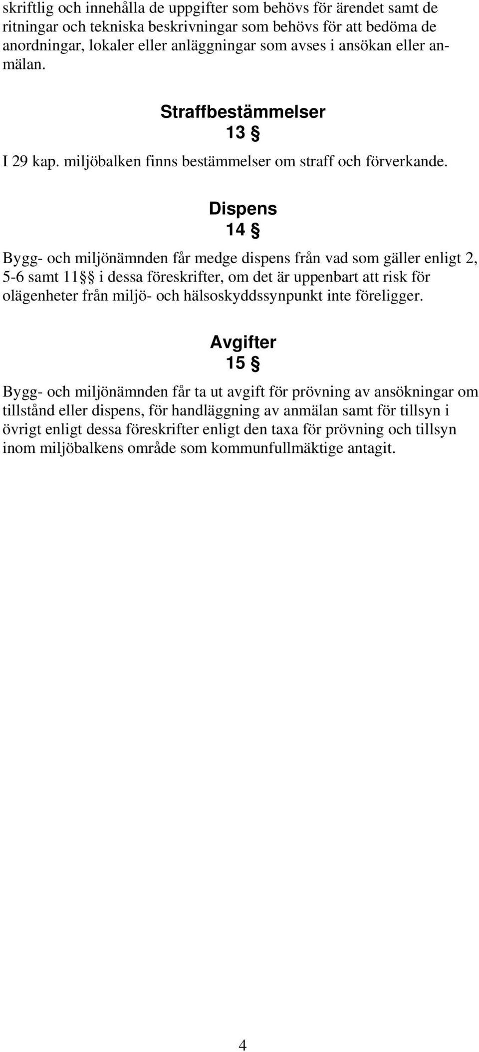 Dispens 14 Bygg- och miljönämnden får medge dispens från vad som gäller enligt 2, 5-6 samt 11 i dessa föreskrifter, om det är uppenbart att risk för olägenheter från miljö- och hälsoskyddssynpunkt