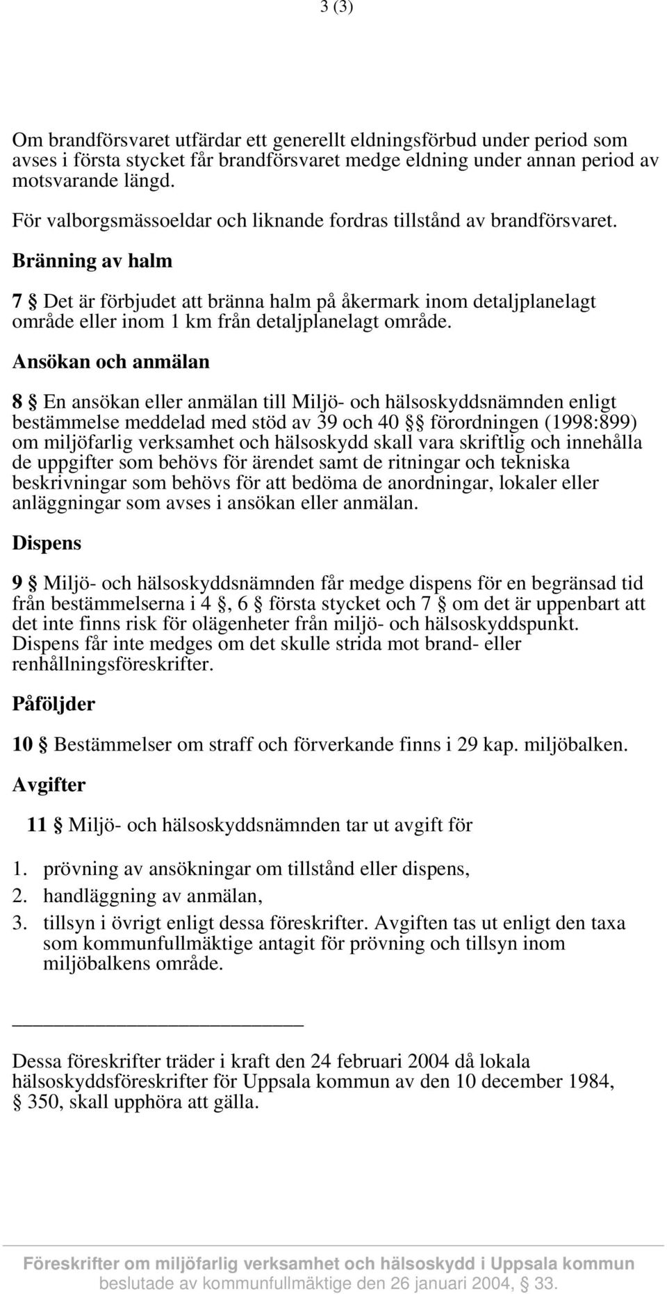 Bränning av halm 7 Det är förbjudet att bränna halm på åkermark inom detaljplanelagt område eller inom 1 km från detaljplanelagt område.