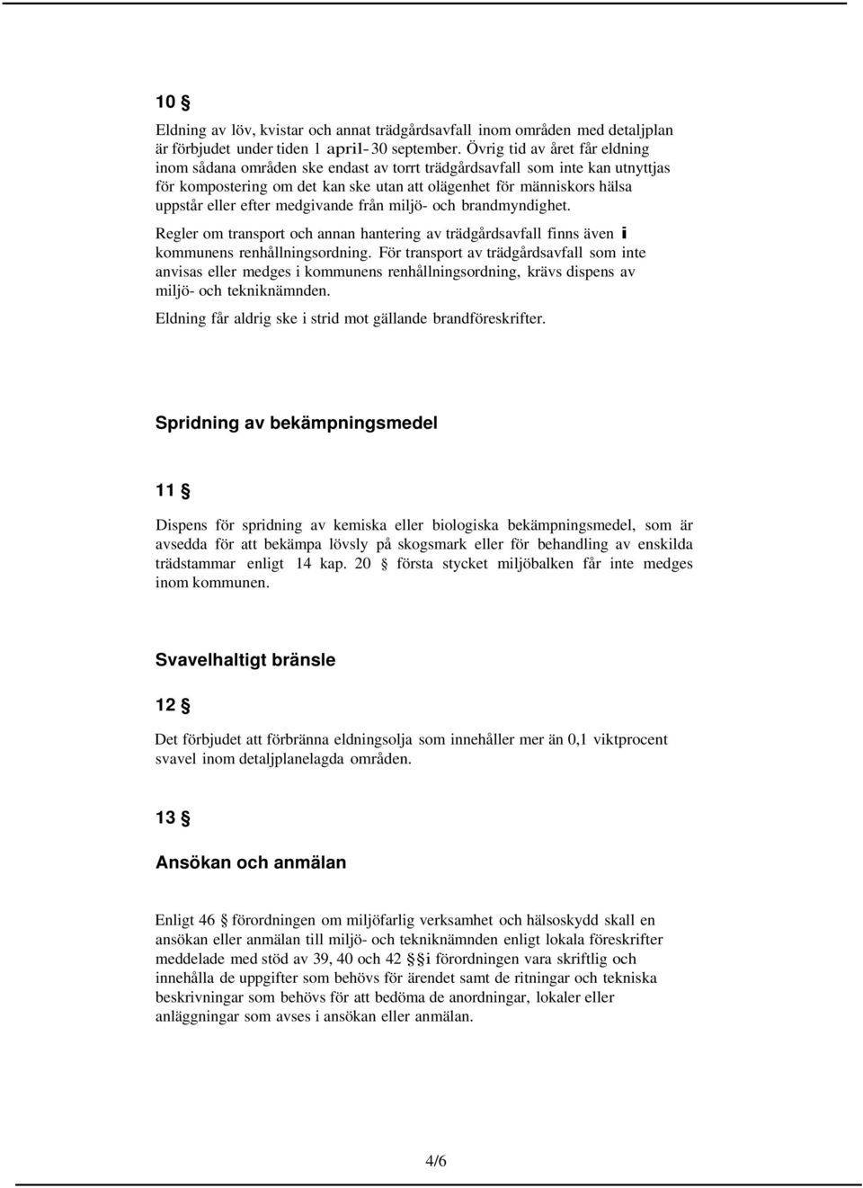medgivande från mijö- och brandmyndighet. Reger om transport och annan hantering av trädgårdsavfa finns även i kommunens renhåningsordning.
