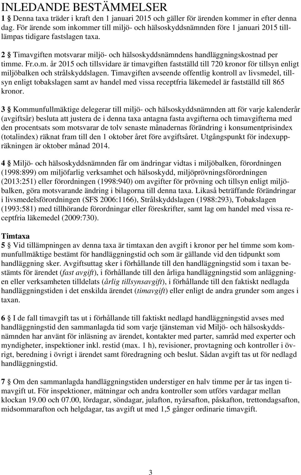 2 Timavgiften motsvarar miljö- och hälsoskyddsnämndens handläggningskostnad per timme. Fr.o.m. år 2015 och tillsvidare är timavgiften fastställd till 720 kronor för tillsyn enligt miljöbalken och strålskyddslagen.