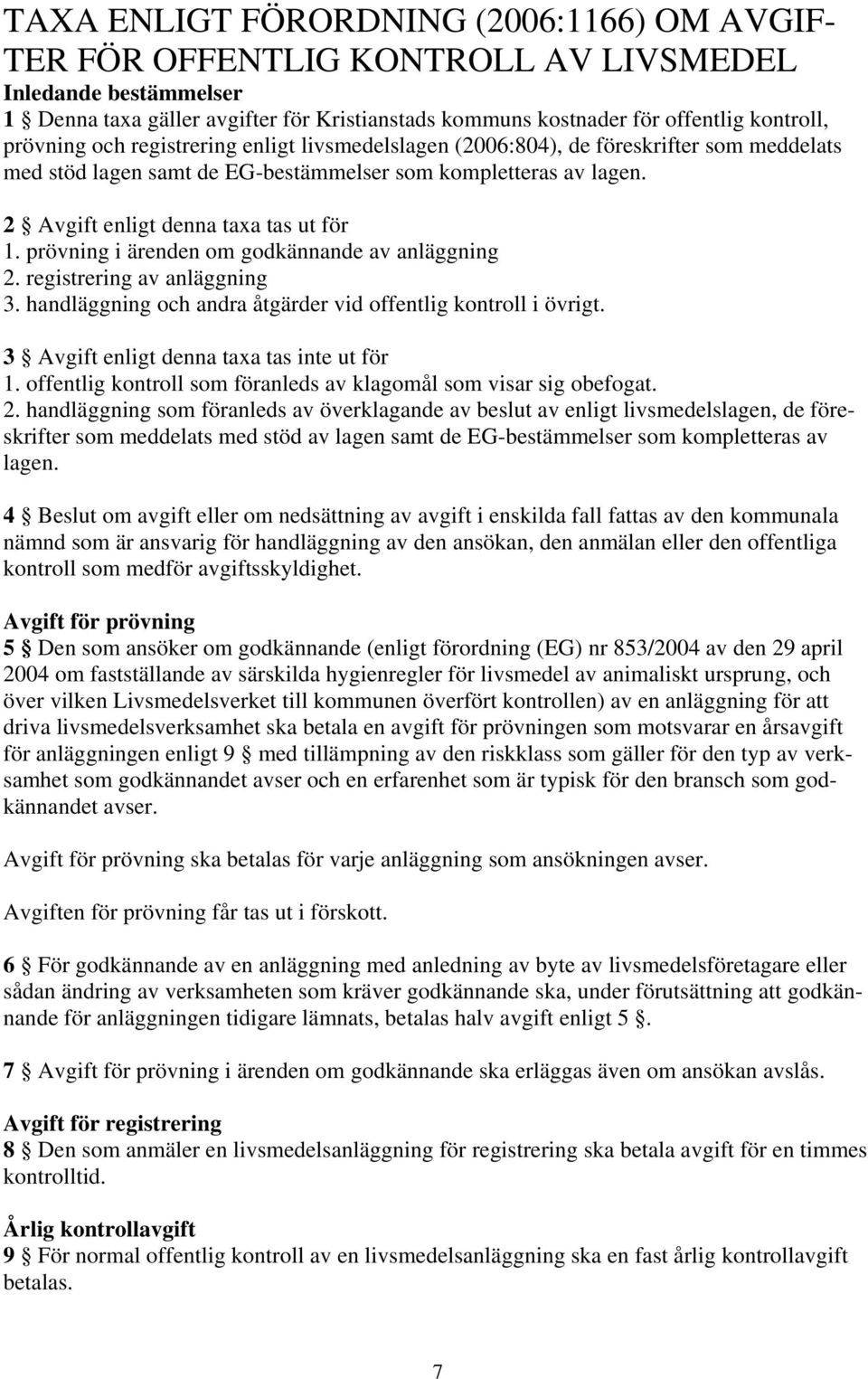 prövning i ärenden om godkännande av anläggning 2. registrering av anläggning 3. handläggning och andra åtgärder vid offentlig kontroll i övrigt. 3 Avgift enligt denna taxa tas inte ut för 1.