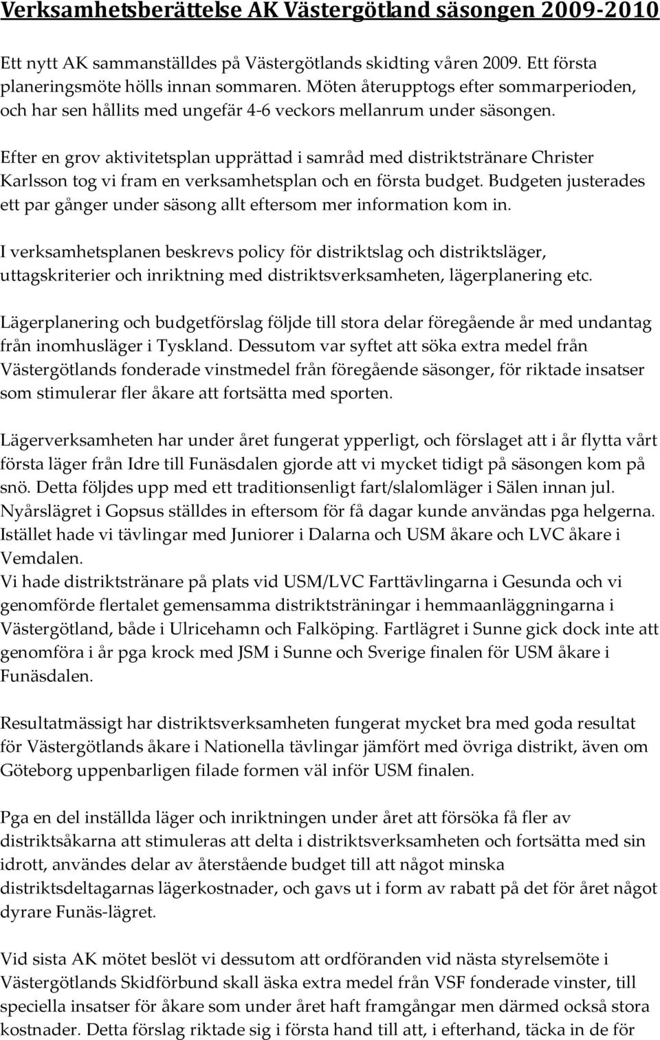 Efter en grov aktivitetsplan upprättad i samråd med distriktstränare Christer Karlsson tog vi fram en verksamhetsplan och en första budget.