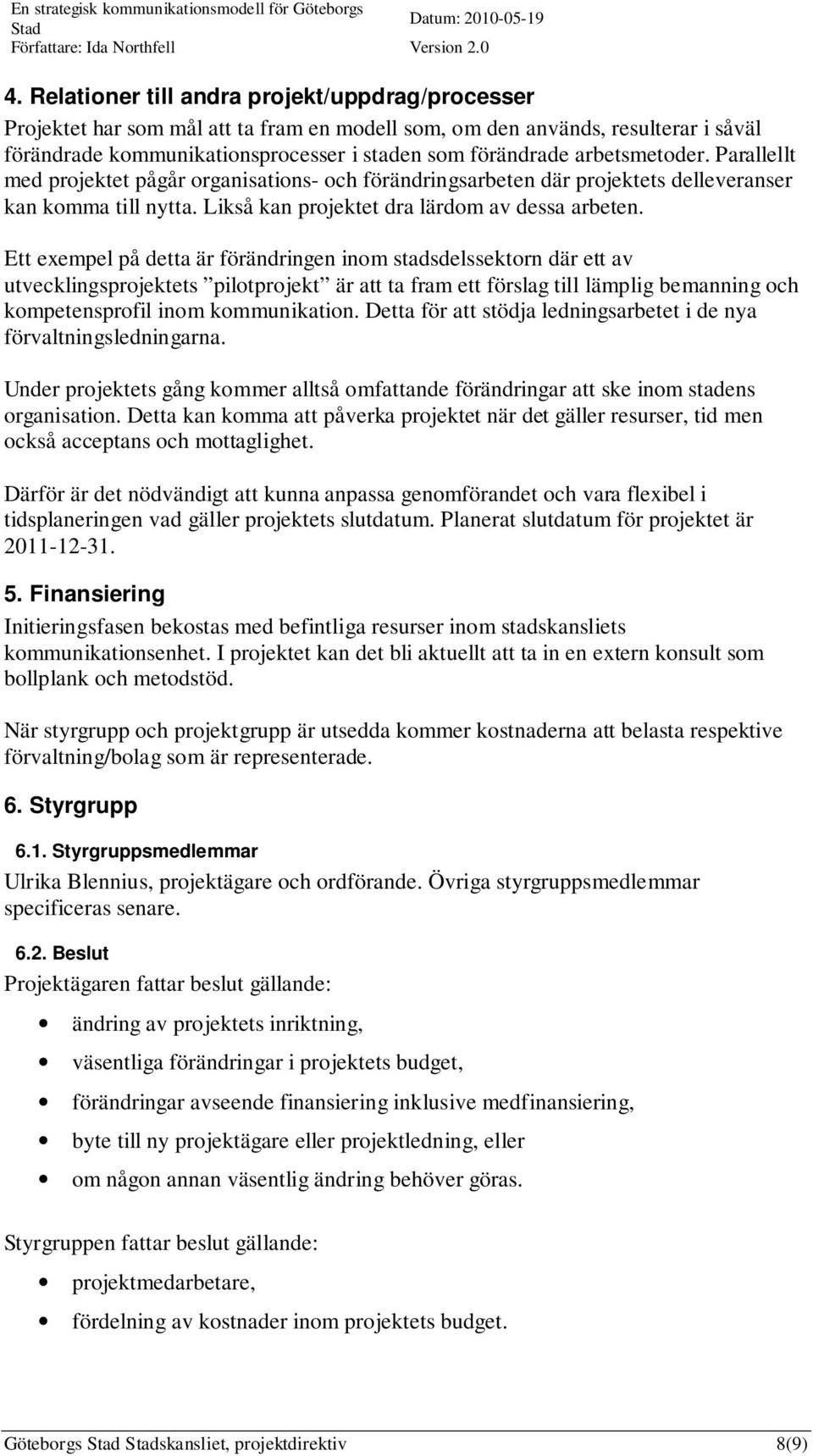 Ett exempel på detta är förändringen inom stadsdelssektorn där ett av utvecklingsprojektets pilotprojekt är att ta fram ett förslag till lämplig bemanning och kompetensprofil inom kommunikation.