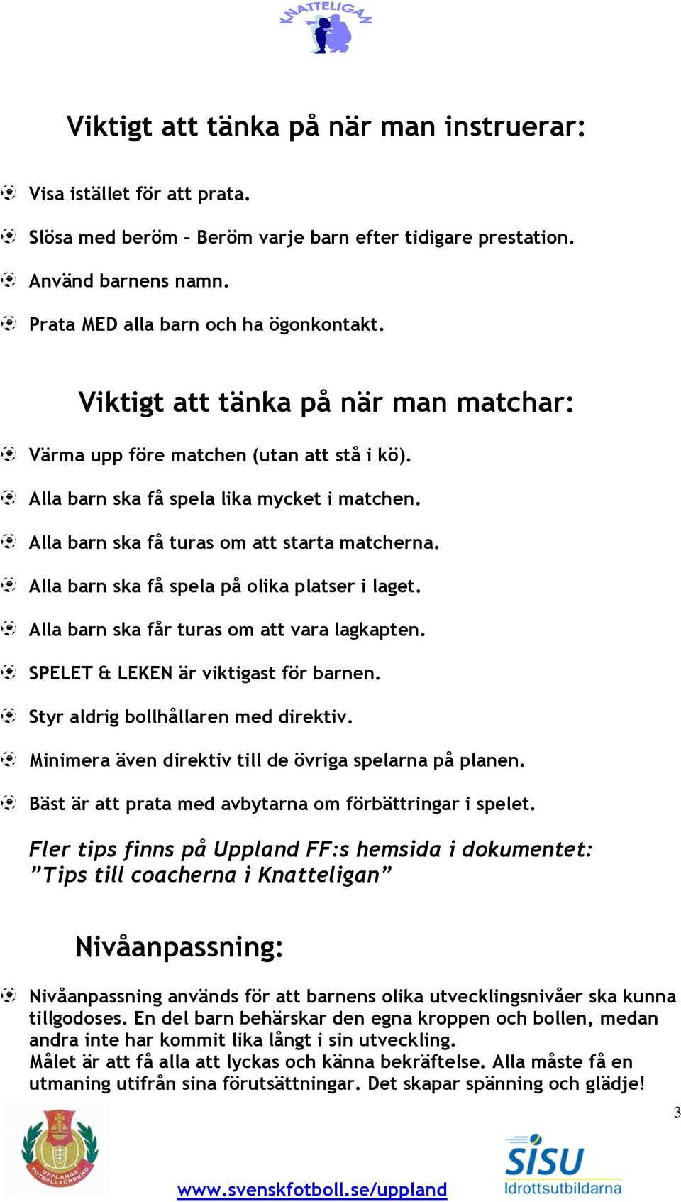 Alla barn ska få spela på olika platser i laget. Alla barn ska får turas om att vara lagkapten. SPELET & LEKEN är viktigast för barnen. Styr aldrig bollhållaren med direktiv.