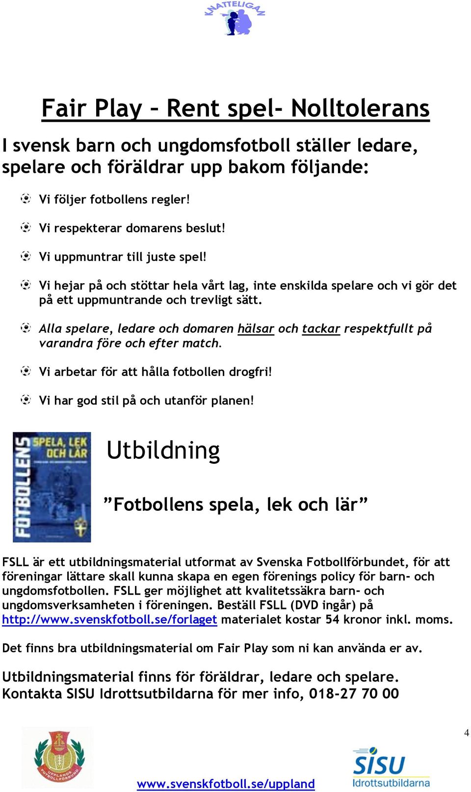 Alla spelare, ledare och domaren hälsar och tackar respektfullt på varandra före och efter match. Vi arbetar för att hålla fotbollen drogfri! Vi har god stil på och utanför planen!