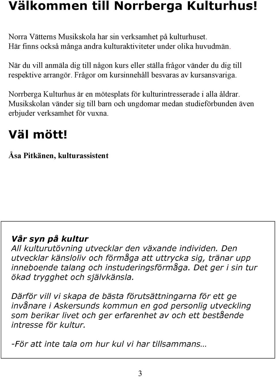 NorrbergaKulturhus är en mötesplats för kulturintresserade i alla åldrar. Musikskolan vänder sig till barn och ungdomar medan studieförbunden även erbjuder verksamhet för vuxna. Väl mött!