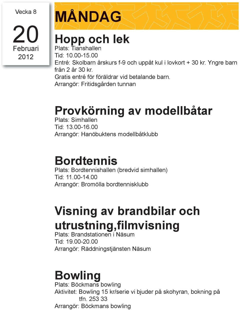 00 Arrangör: Hanöbuktens modellbåtklubb Bordtennis Plats: Bordtennishallen (bredvid simhallen) Tid: 11.00-14.