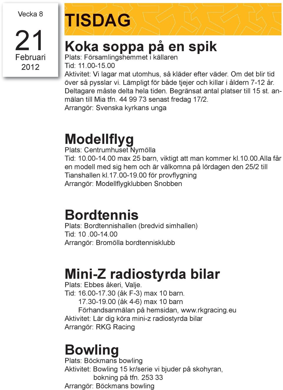 Arrangör: Svenska kyrkans unga Modellflyg Plats: Centrumhuset Nymölla Tid: 10.00-14.00 max 25 barn, viktigt att man kommer kl.10.00.alla får en modell med sig hem och är välkomna på lördagen den 25/2 till Tianshallen kl.