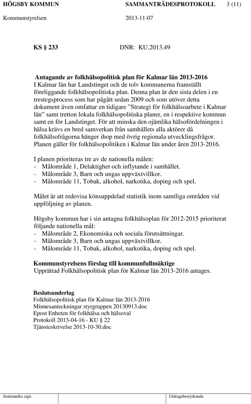 Denna plan är den sista delen i en trestegsprocess som har pågått sedan 2009 och som utöver detta dokument även omfattar en tidigare Strategi för folkhälsoarbete i Kalmar län samt tretton lokala