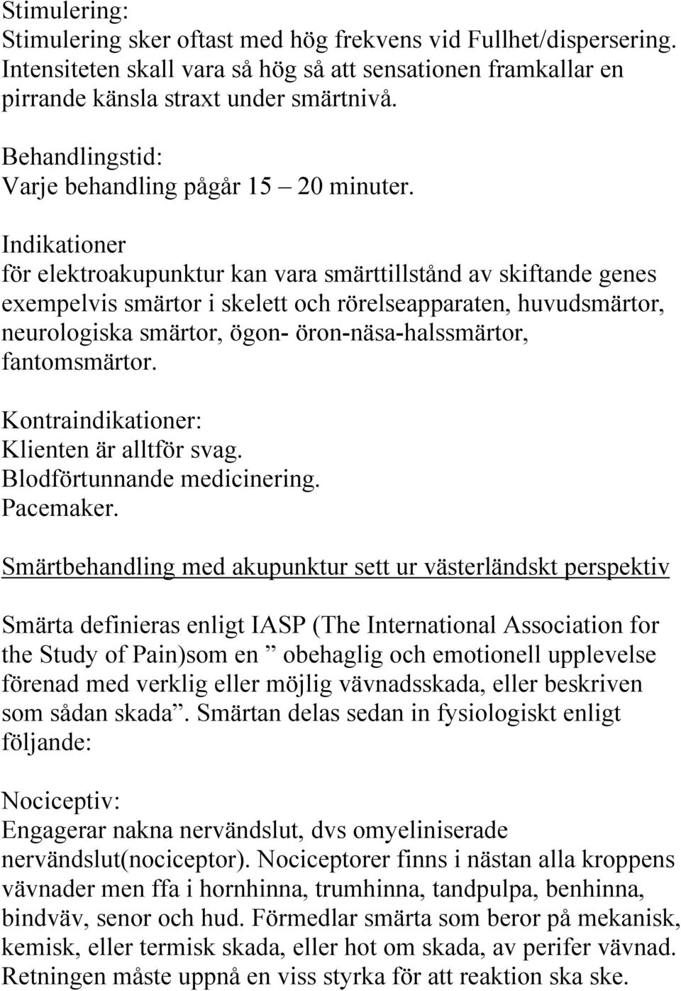 Indikationer för elektroakupunktur kan vara smärttillstånd av skiftande genes exempelvis smärtor i skelett och rörelseapparaten, huvudsmärtor, neurologiska smärtor, ögon- öron-näsa-halssmärtor,