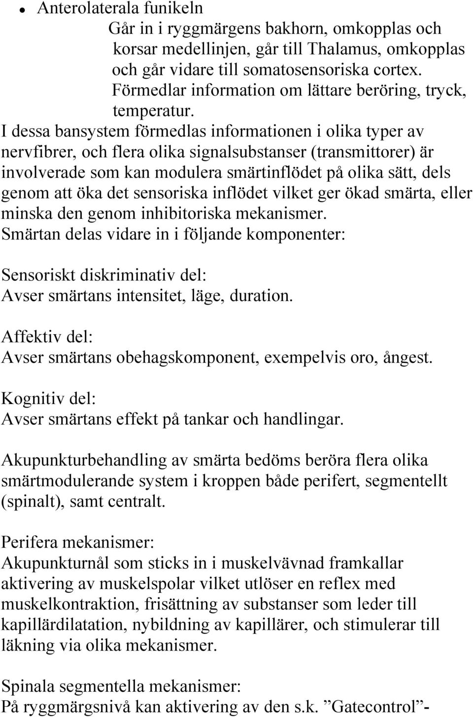 I dessa bansystem förmedlas informationen i olika typer av nervfibrer, och flera olika signalsubstanser (transmittorer) är involverade som kan modulera smärtinflödet på olika sätt, dels genom att öka