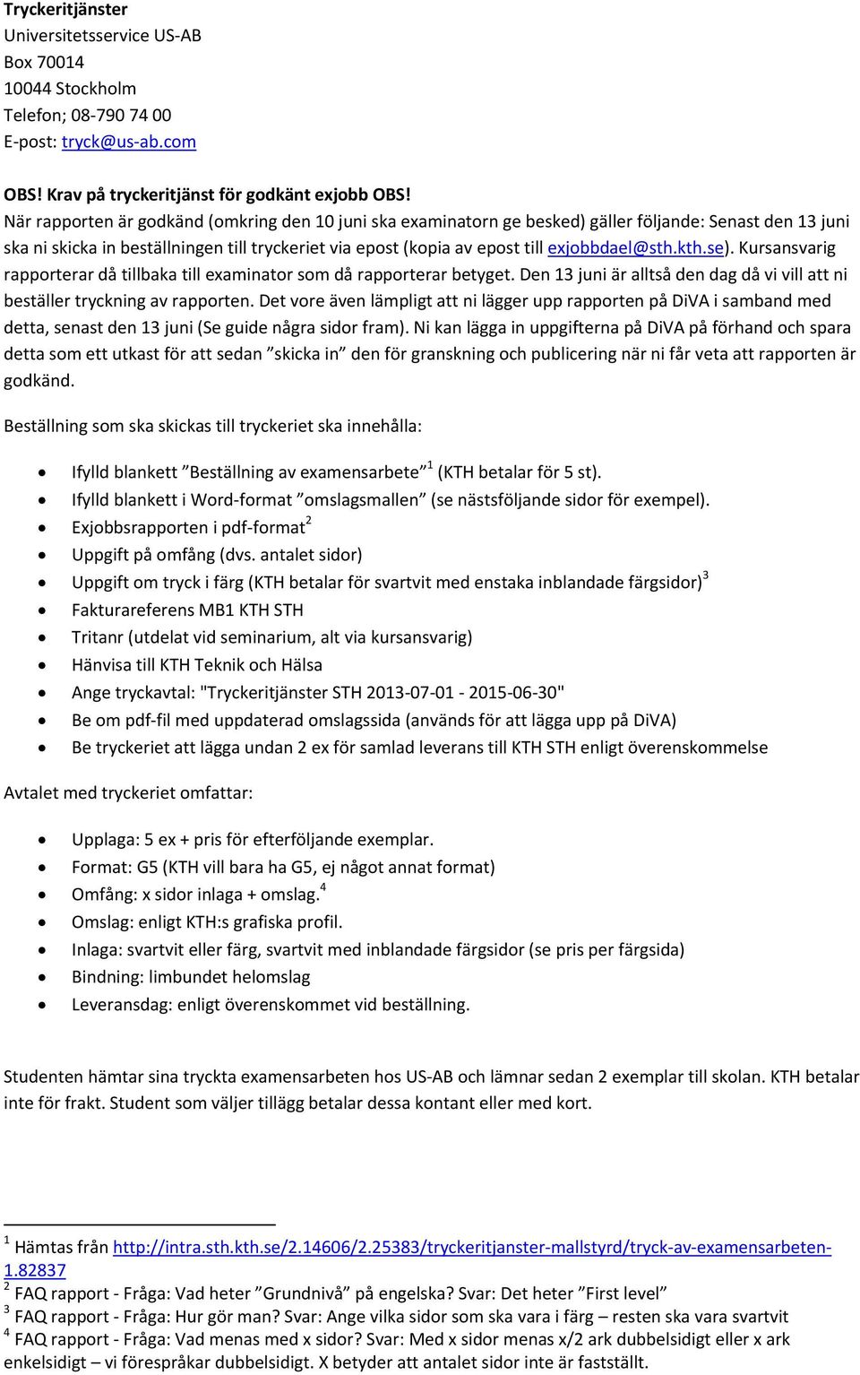 exjobbdael@sth.kth.se). Kursansvarig rapporterar då tillbaka till examinator som då rapporterar betyget. Den 13 juni är alltså den dag då vi vill att ni beställer tryckning av rapporten.