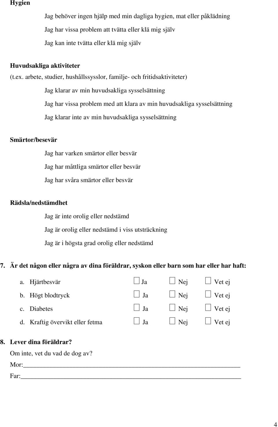 min huvudsakliga sysselsättning Smärtor/besevär g har varken smärtor eller besvär g har måttliga smärtor eller besvär g har svåra smärtor eller besvär Rädsla/nedstämdhet g är inte orolig eller