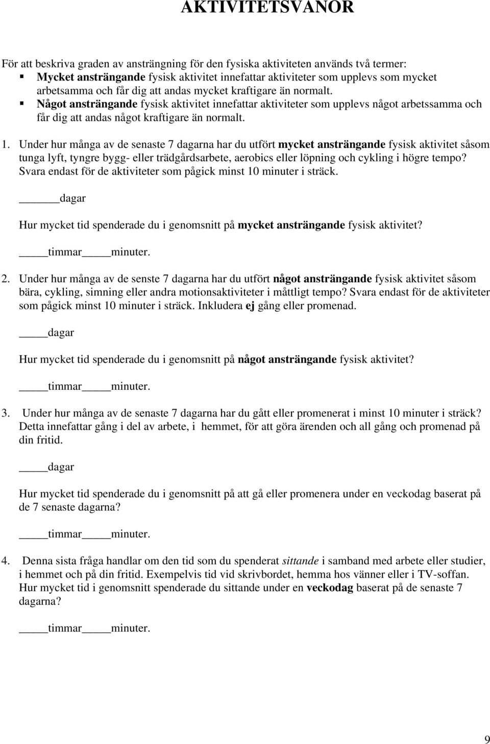 Under hur många av de senaste 7 dagarna har du utfört mycket ansträngande fysisk aktivitet såsom tunga lyft, tyngre bygg- eller trädgårdsarbete, aerobics eller löpning och cykling i högre tempo?