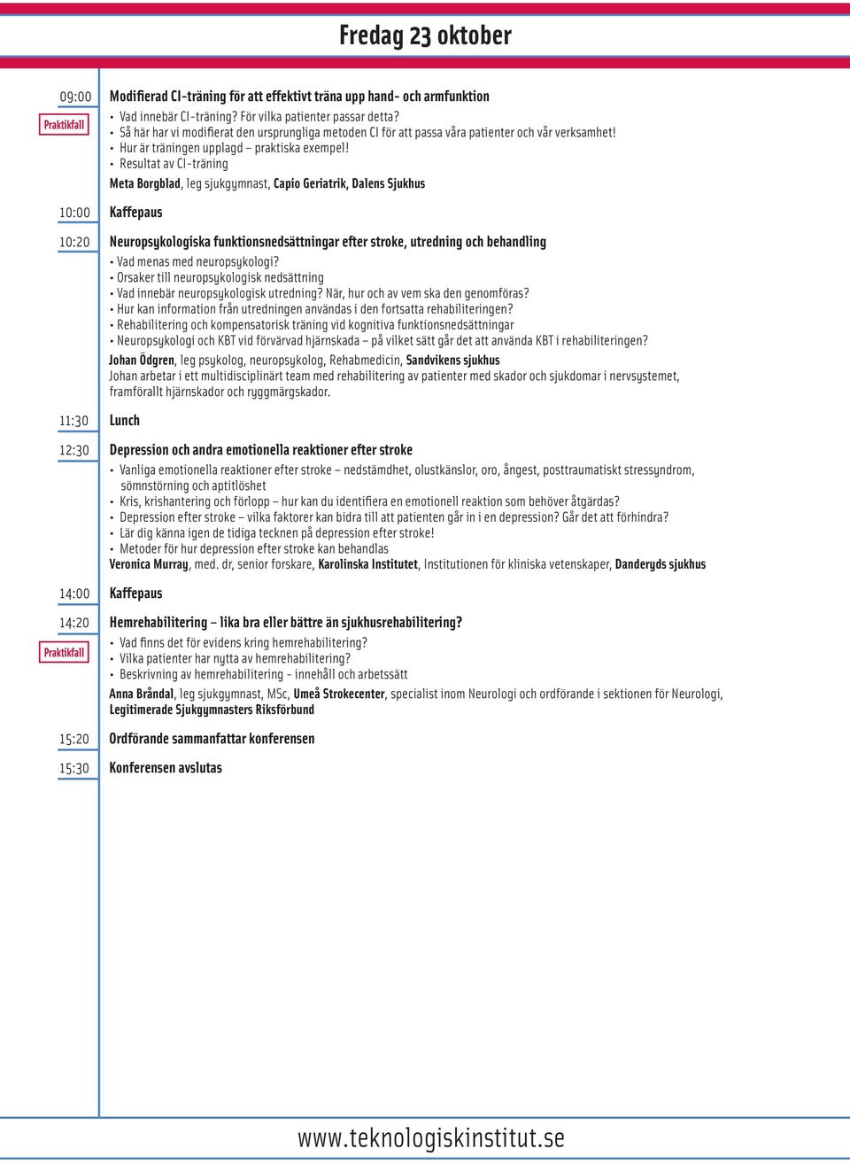 Resultat av CI-träning Meta Borgblad, leg sjukgymnast, Capio Geriatrik, Dalens Sjukhus 10:00 Kaffepaus 10:20 Neuropsykologiska funktionsnedsättningar efter stroke, utredning och behandling Vad menas