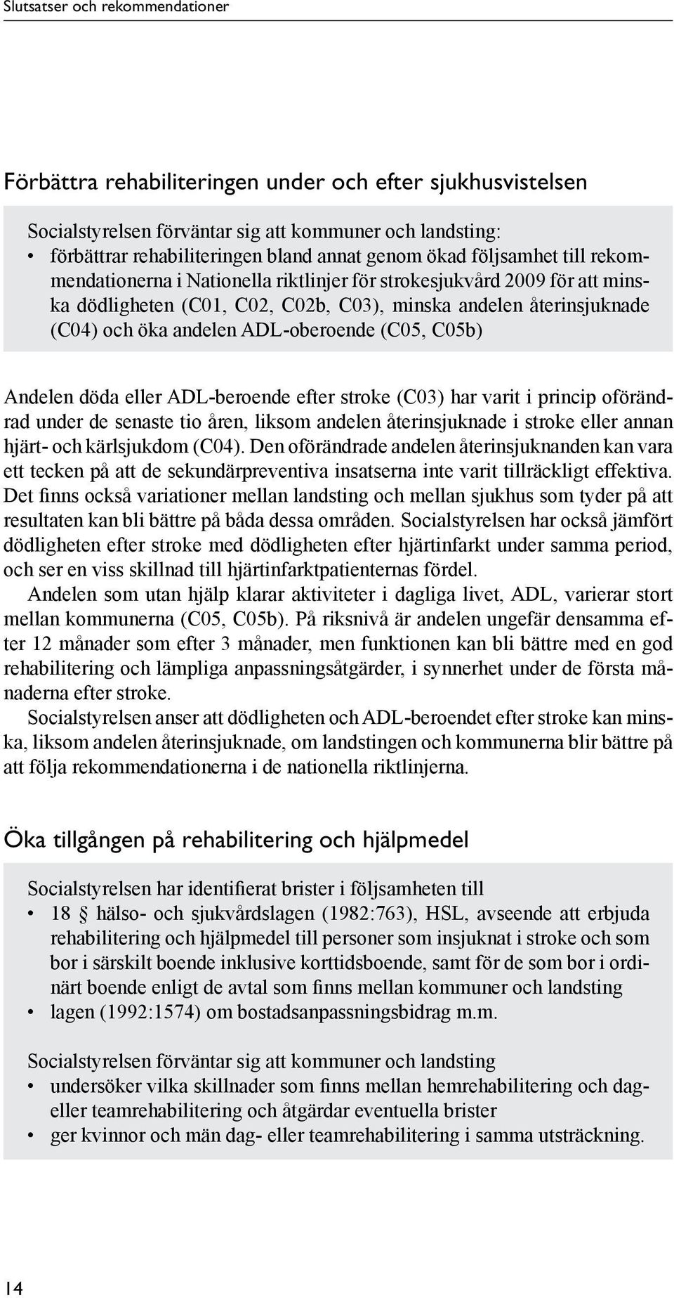 ADL-oberoende (C05, C05b) Andelen döda eller ADL-beroende efter stroke (C03) har varit i princip oförändrad under de senaste tio åren, liksom andelen återinsjuknade i stroke eller annan hjärt- och