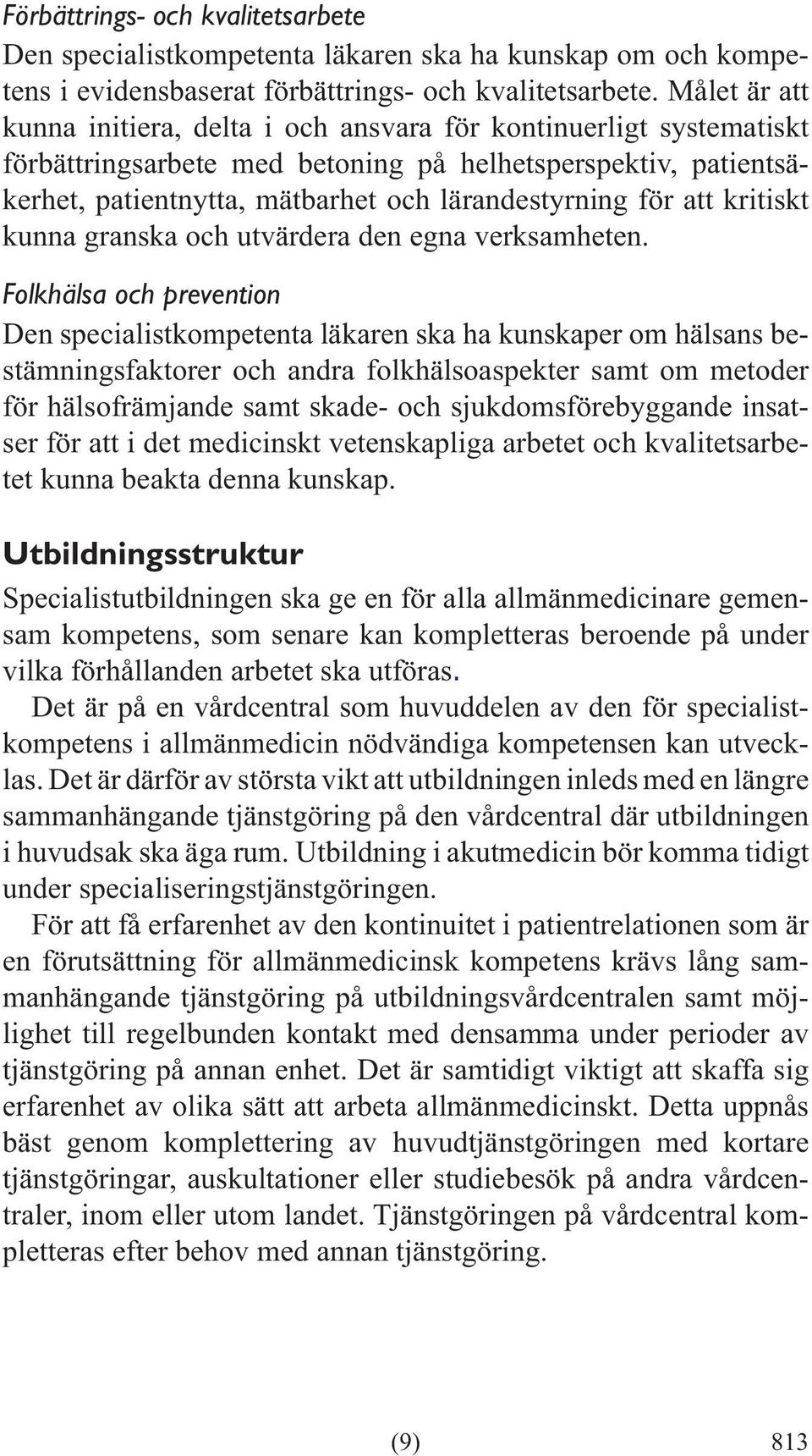 Folkhälsa och prevention Den specialistkompetenta läkaren ska ha kunskaper om hälsans bestämningsfaktorer och andra folkhälsoaspekter samt om metoder för hälsofrämjande samt skade- och