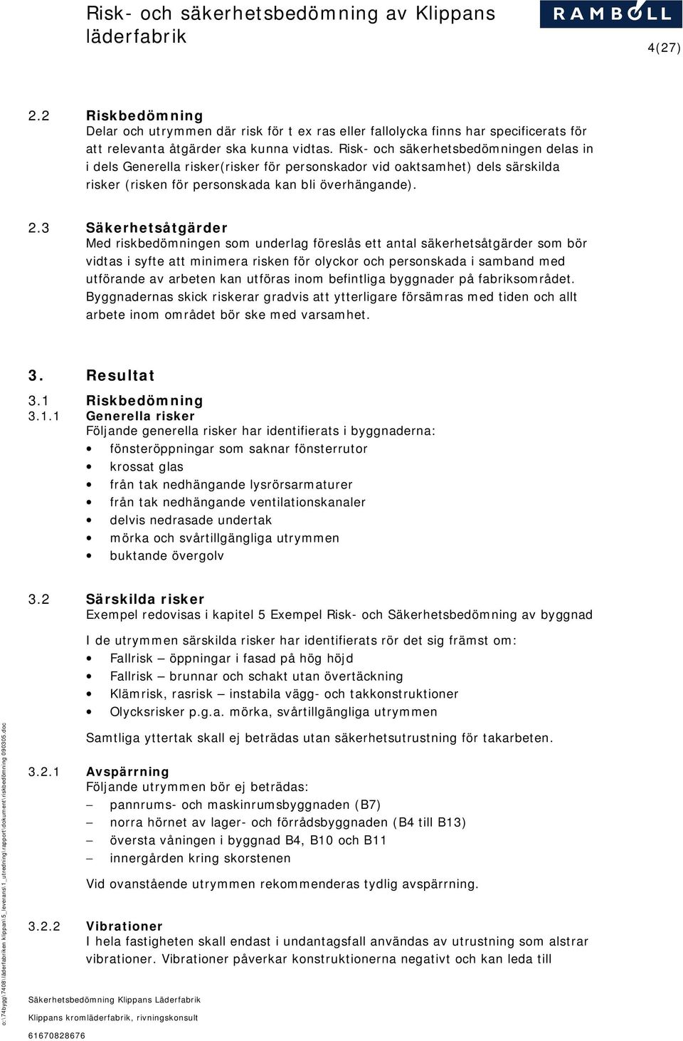 3 Säkerhetsåtgärder Med riskbedömningen som underlag föreslås ett antal säkerhetsåtgärder som bör vidtas i syfte att minimera risken för olyckor och personskada i samband med utförande av arbeten kan