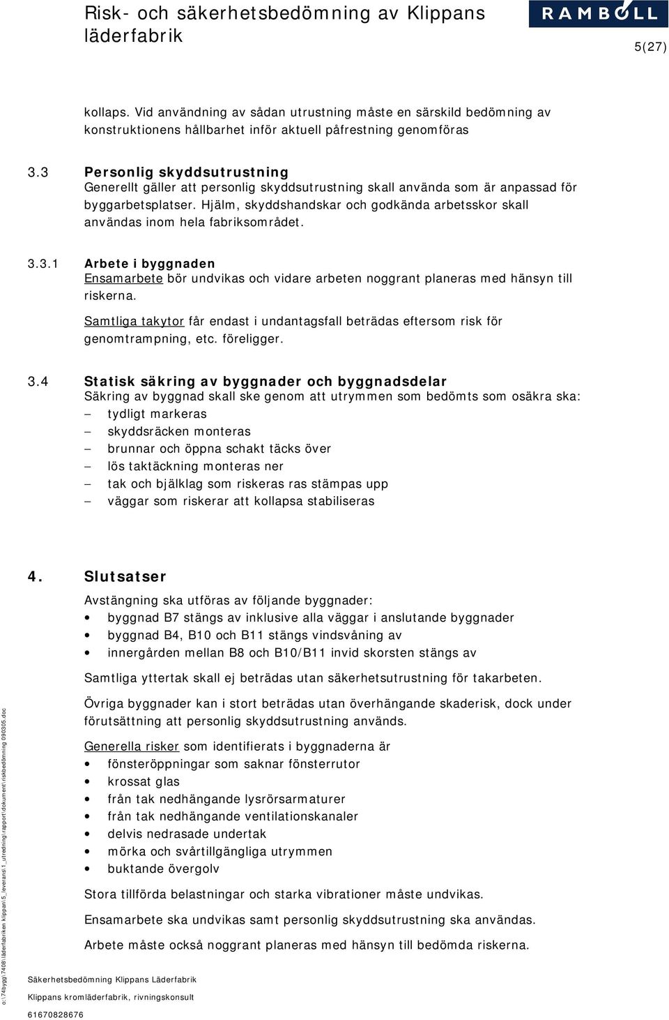 Hjälm, skyddshandskar och godkända arbetsskor skall användas inom hela fabriksområdet. 3.3.1 Arbete i byggnaden Ensamarbete bör undvikas och vidare arbeten noggrant planeras med hänsyn till riskerna.