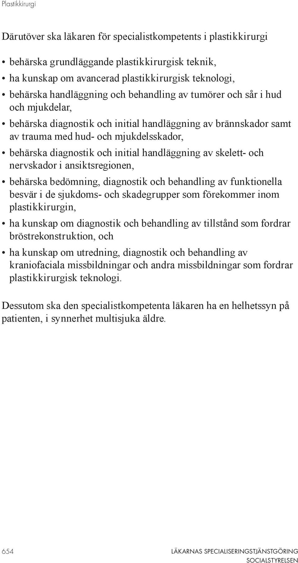 initial handläggning av skelett- och nervskador i ansiktsregionen, behärska bedömning, diagnostik och behandling av funktionella besvär i de sjukdoms- och skadegrupper som förekommer inom