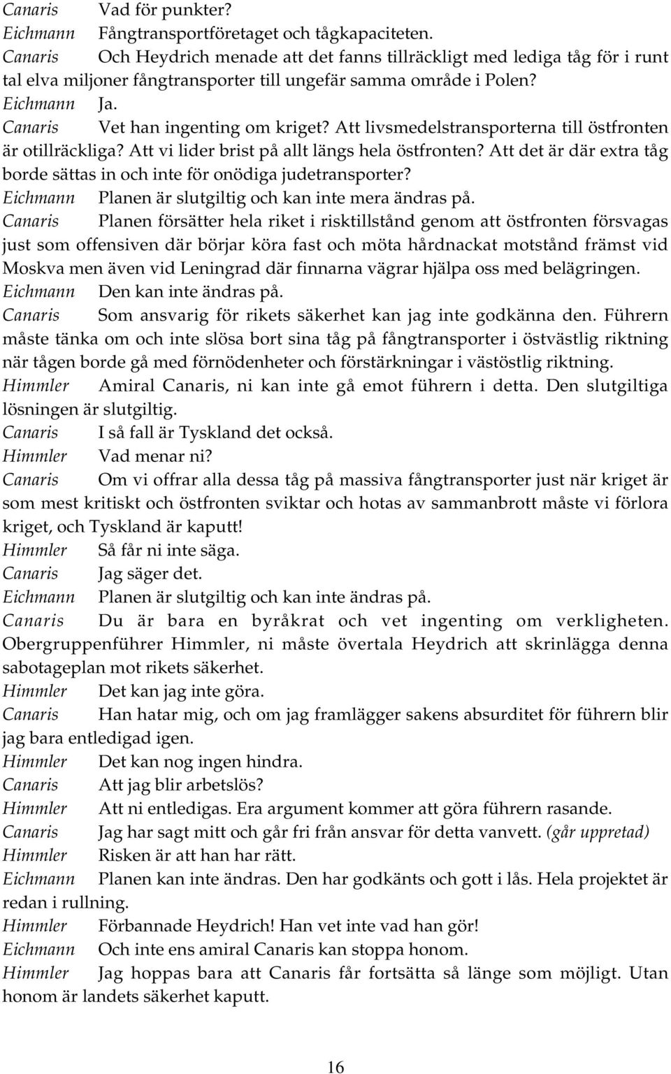 Att livsmedelstransporterna till östfronten är otillräckliga? Att vi lider brist på allt längs hela östfronten? Att det är där extra tåg borde sättas in och inte för onödiga judetransporter?