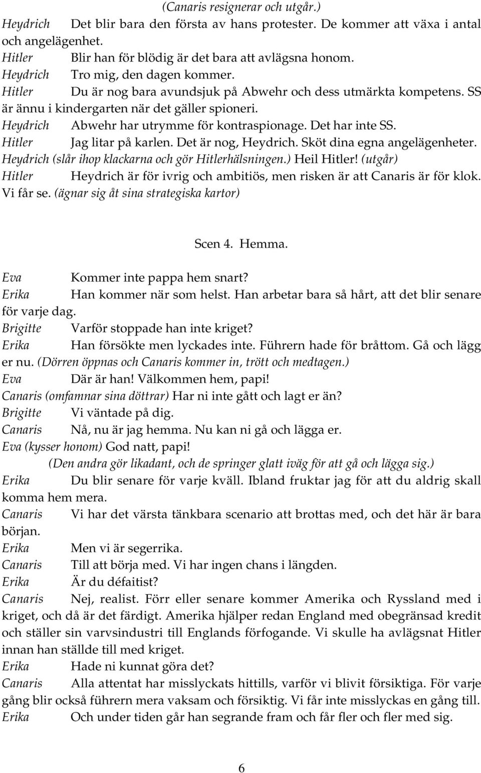 Heydrich Abwehr har utrymme för kontraspionage. Det har inte SS. Hitler Jag litar på karlen. Det är nog, Heydrich. Sköt dina egna angelägenheter.
