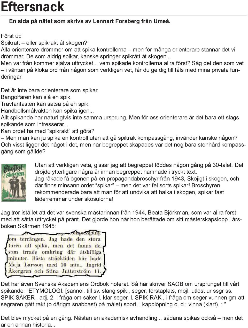.. vem spikade kontrollerna allra först? Säg det den som vet i väntan på kloka ord från någon som verkligen vet, får du ge dig till tåls med mina privata funderingar.
