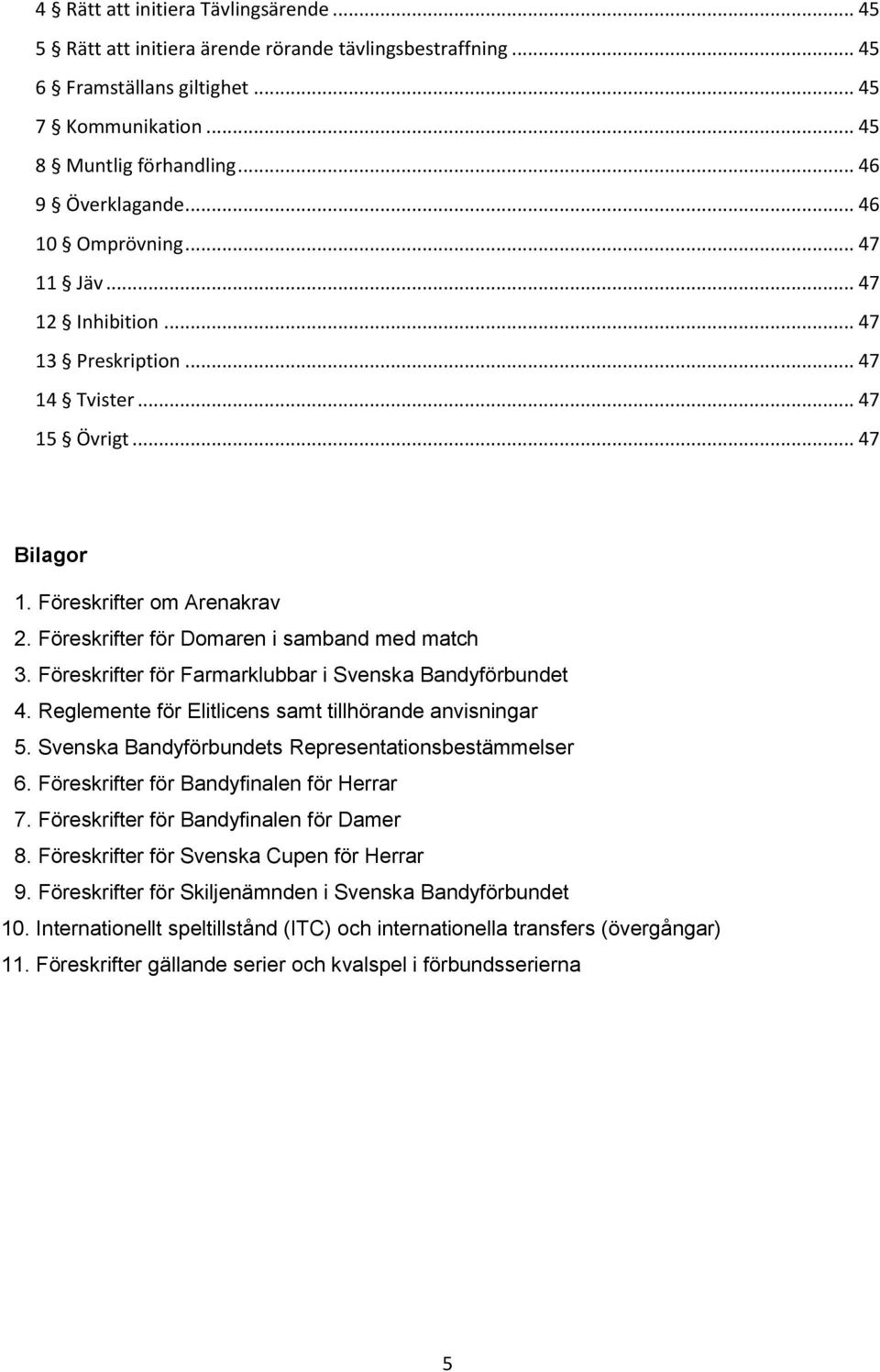 Föreskrifter för Domaren i samband med match 3. Föreskrifter för Farmarklubbar i Svenska Bandyförbundet 4. Reglemente för Elitlicens samt tillhörande anvisningar 5.