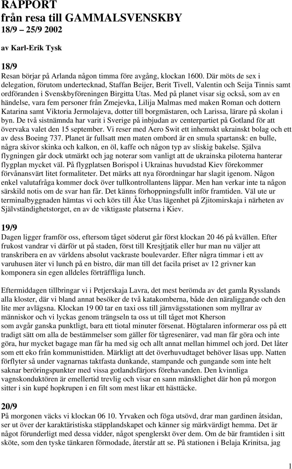 Med på planet visar sig också, som av en händelse, vara fem personer från Zmejevka, Lilija Malmas med maken Roman och dottern Katarina samt Viktoria Jermolajeva, dotter till borgmästaren, och