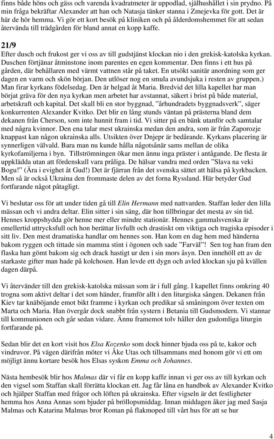 21/9 Efter dusch och frukost ger vi oss av till gudstjänst klockan nio i den grekisk-katolska kyrkan. Duschen förtjänar åtminstone inom parentes en egen kommentar.