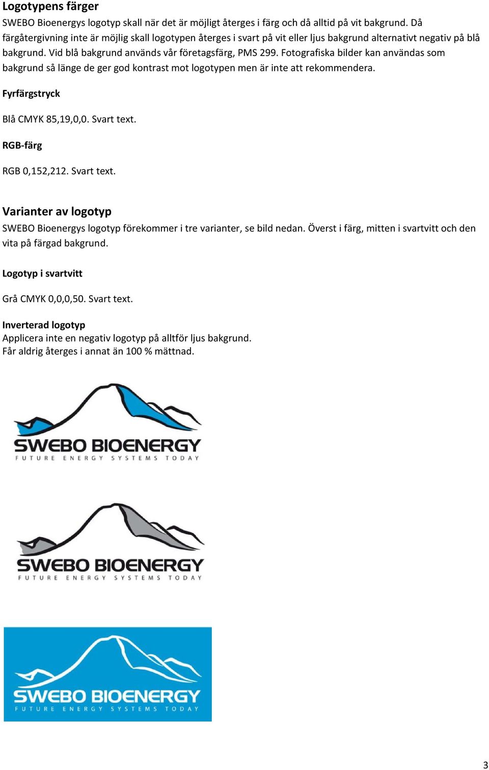 Fotografiska bilder kan användas som bakgrund så länge de ger god kontrast mot logotypen men är inte att rekommendera. Fyrfärgstryck Blå CMYK 85,19,0,0. Svart text.