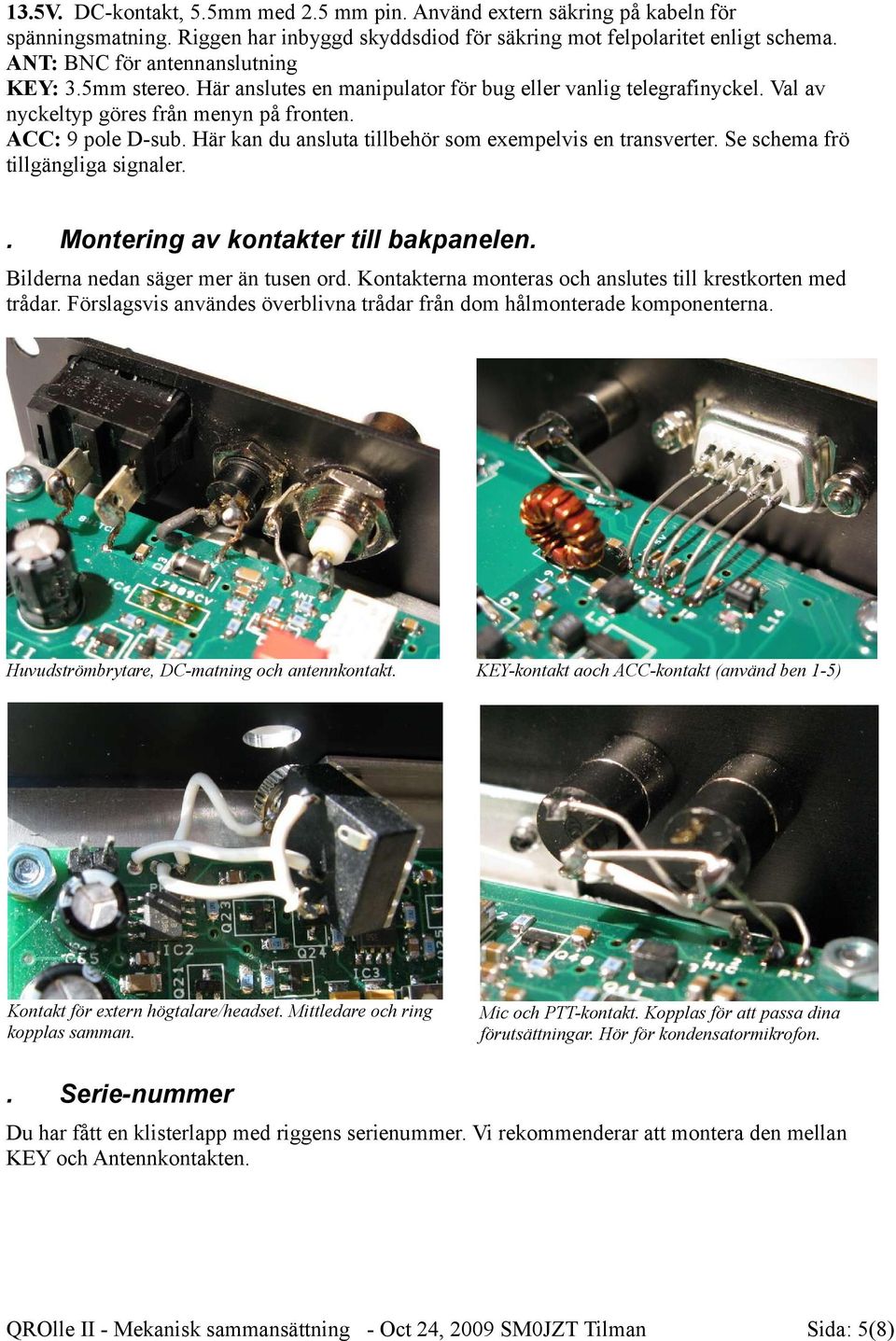 Här kan du ansluta tillbehör som exempelvis en transverter. Se schema frö tillgängliga signaler.. Montering av kontakter till bakpanelen. Bilderna nedan säger mer än tusen ord.