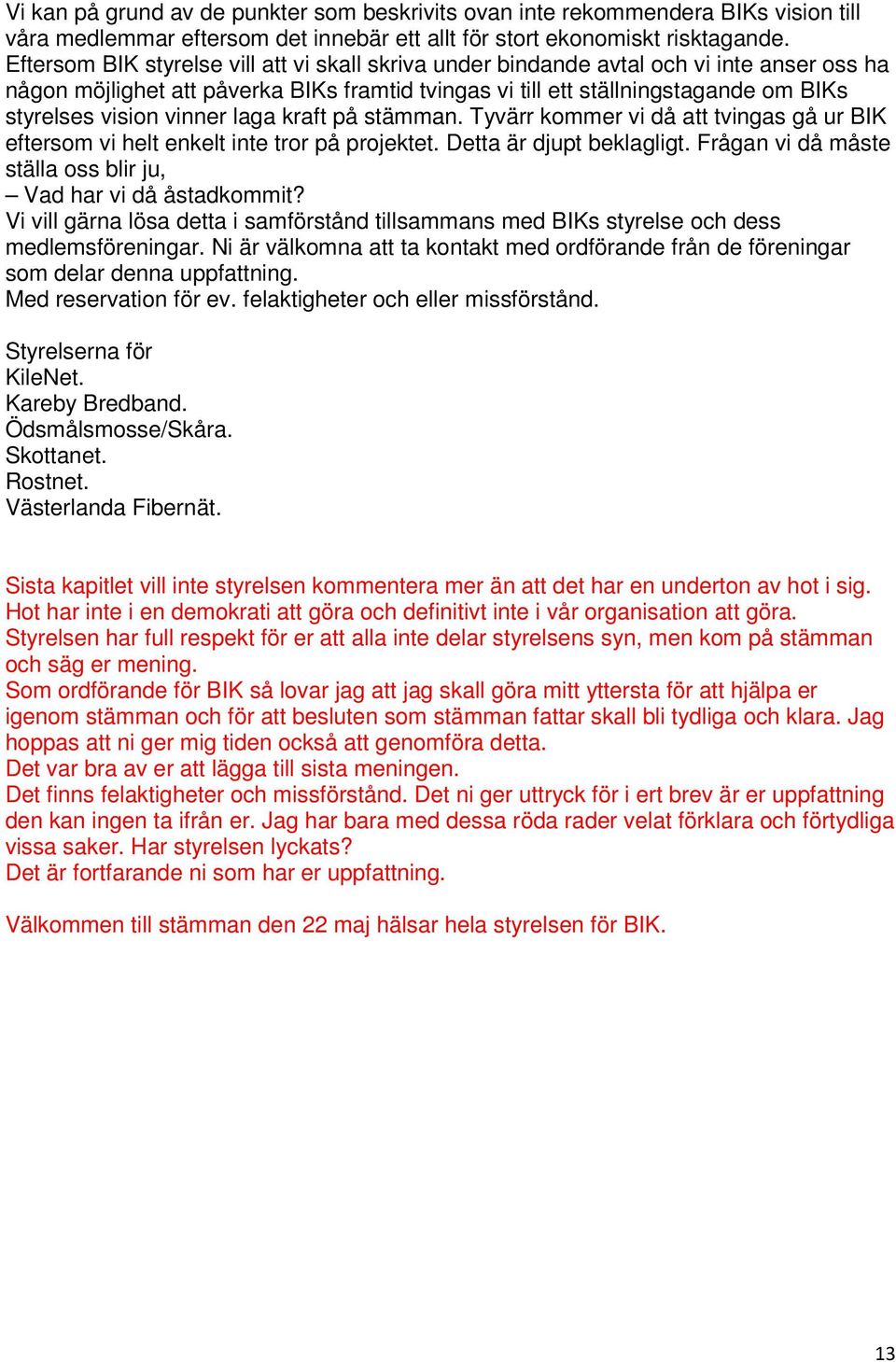vinner laga kraft på stämman. Tyvärr kommer vi då att tvingas gå ur BIK eftersom vi helt enkelt inte tror på projektet. Detta är djupt beklagligt.