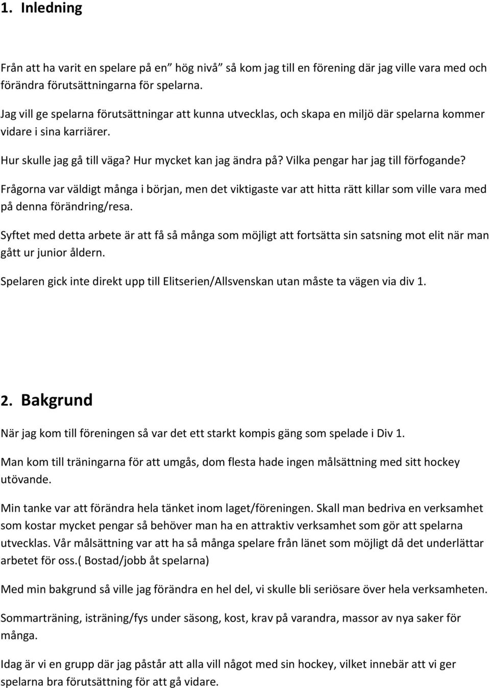 Vilka pengar har jag till förfogande? Frågorna var väldigt många i början, men det viktigaste var att hitta rätt killar som ville vara med på denna förändring/resa.