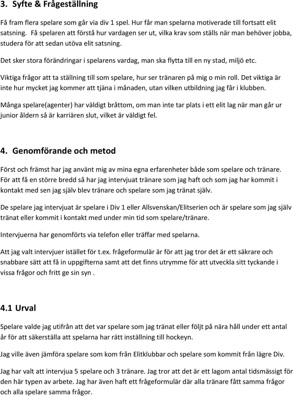 Det sker stora förändringar i spelarens vardag, man ska flytta till en ny stad, miljö etc. Viktiga frågor att ta ställning till som spelare, hur ser tränaren på mig o min roll.