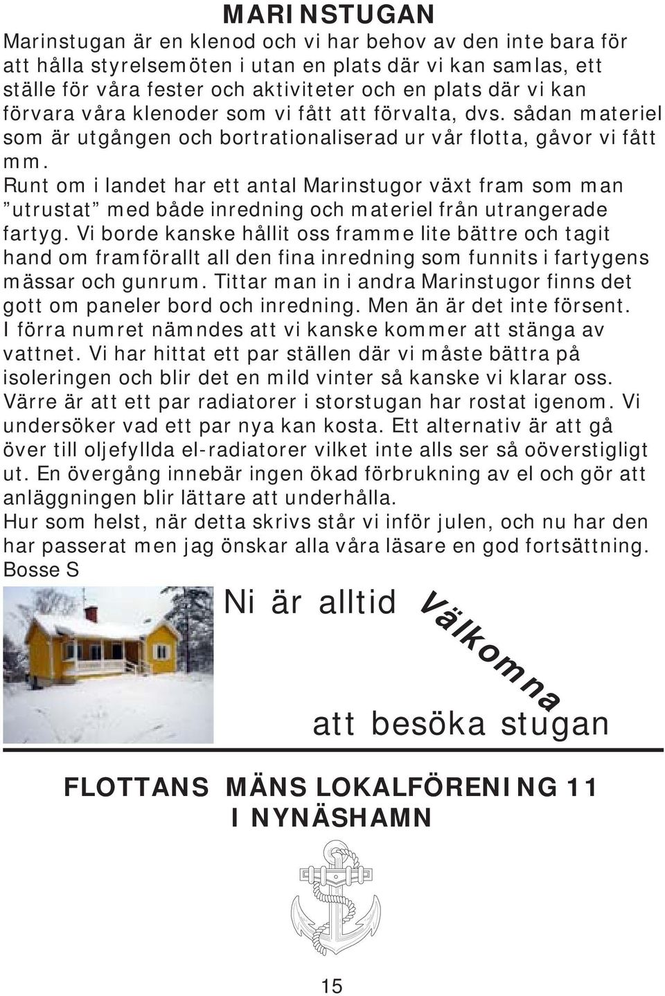 Runt om i landet har ett antal Marinstugor växt fram som man utrustat med både inredning och materiel från utrangerade fartyg.