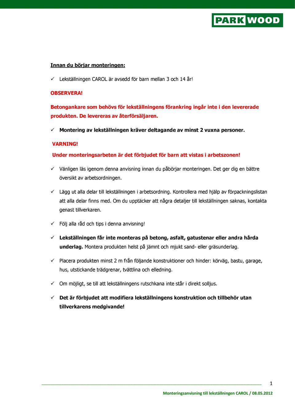 Vänligen läs igenom denna anvisning innan du påbörjar monteringen. Det ger dig en bättre översikt av arbetsordningen. Lägg ut alla delar till lekställningen i arbetsordning.