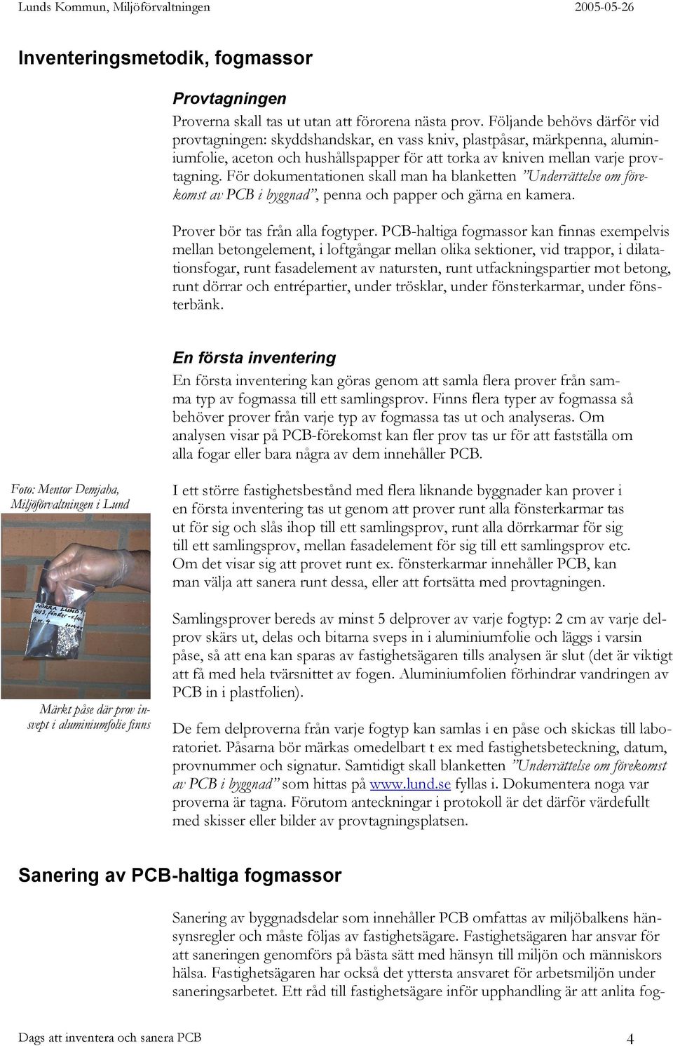 För dokumentationen skall man ha blanketten Underrättelse om förekomst av PCB i byggnad, penna och papper och gärna en kamera. Prover bör tas från alla fogtyper.