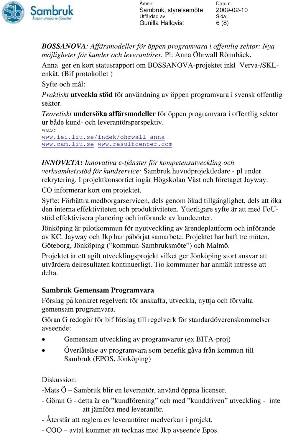 Teoretiskt undersöka affärsmodeller för öppen programvara i offentlig sektor ur både kund- och leverantörsperspektiv. web: www.iei.liu.se/indek/ohrwall-anna www.cam.liu.se www.resultcenter.